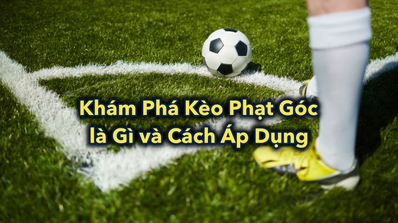 Khám Phá Kèo Phạt Góc là Gì và Cách Áp Dụng